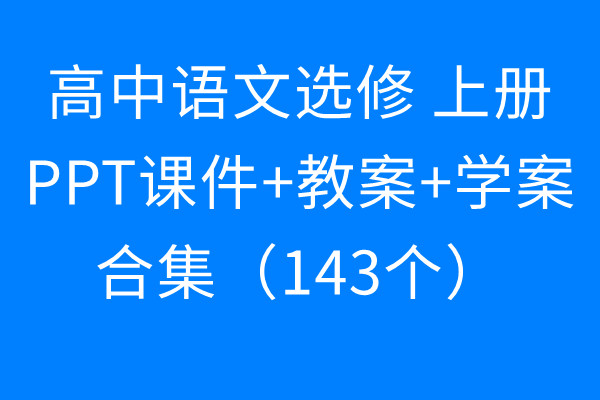 [下载]高中语文选修上册 PPT课件+教案+学案 合集（143个）